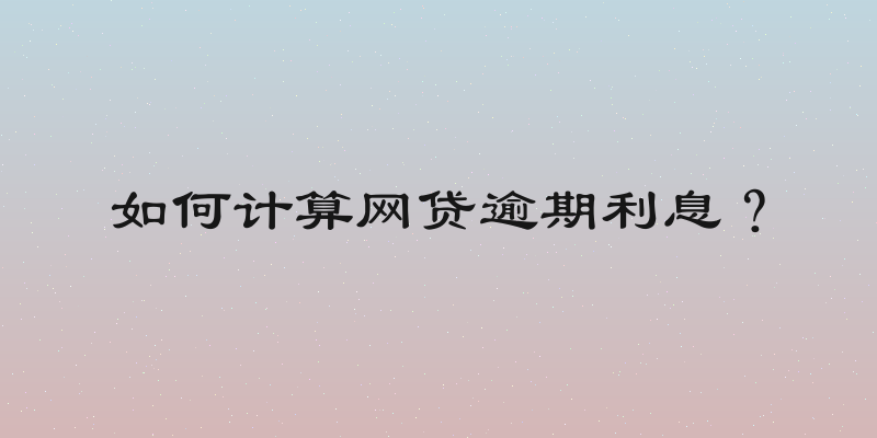 如何计算网贷逾期利息？