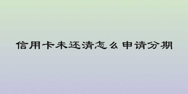 信用卡未还清怎么申请分期