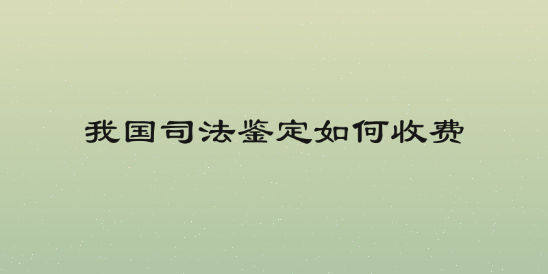 我国司法鉴定如何收费