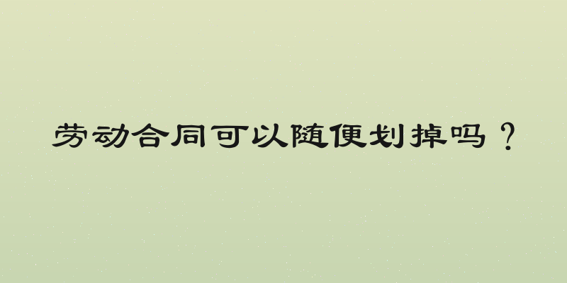 劳动合同可以随便划掉吗？