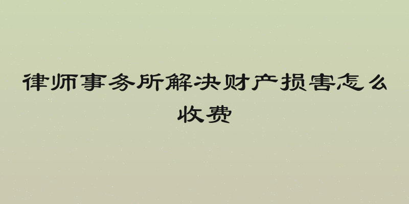 律师事务所解决财产损害怎么收费