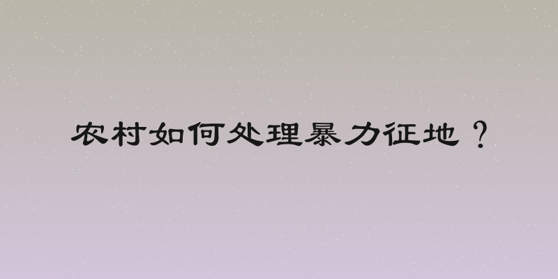 农村如何处理暴力征地？