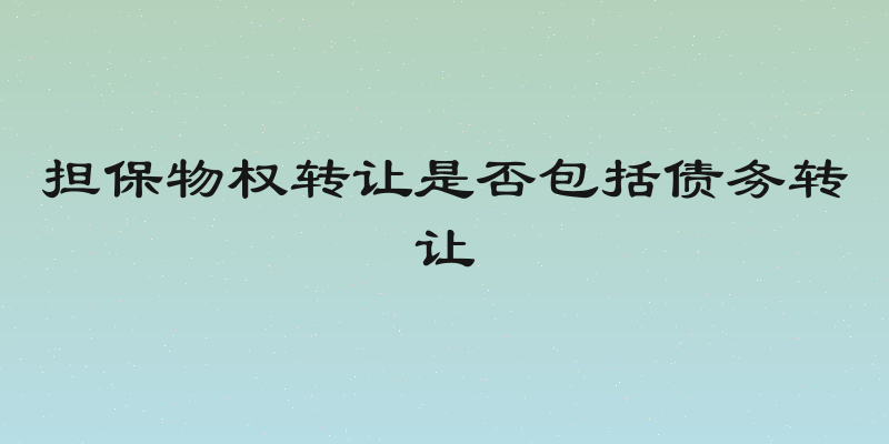 担保物权转让是否包括债务转让