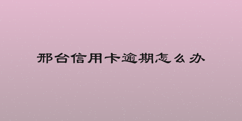 邢台信用卡逾期怎么办