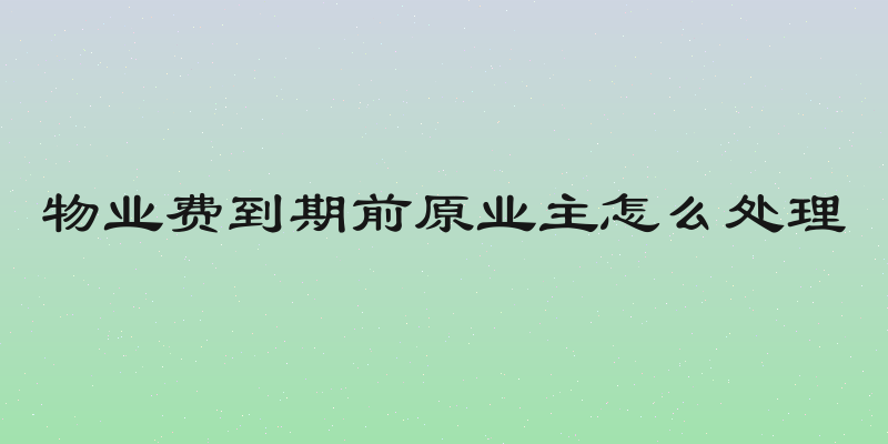 物业费到期前原业主怎么处理