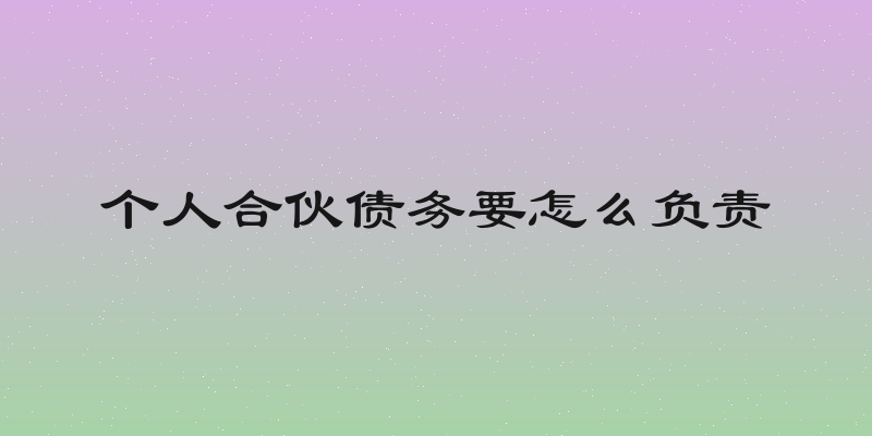 个人合伙债务要怎么负责