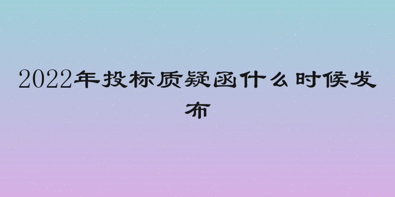 2022年投标质疑函什么时候发布