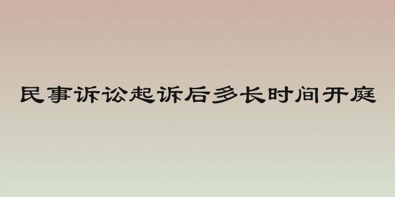 民事诉讼起诉后多长时间开庭