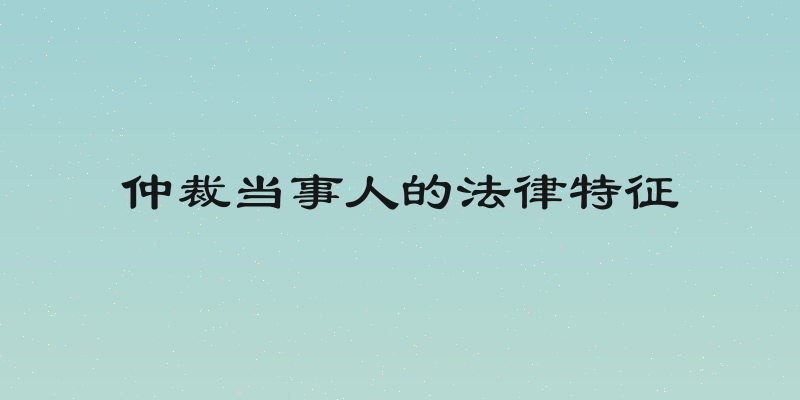 仲裁当事人的法律特征