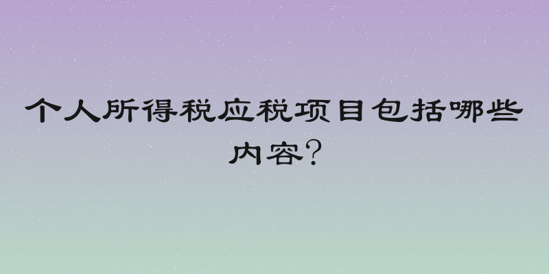 个人所得税应税项目包括哪些内容?