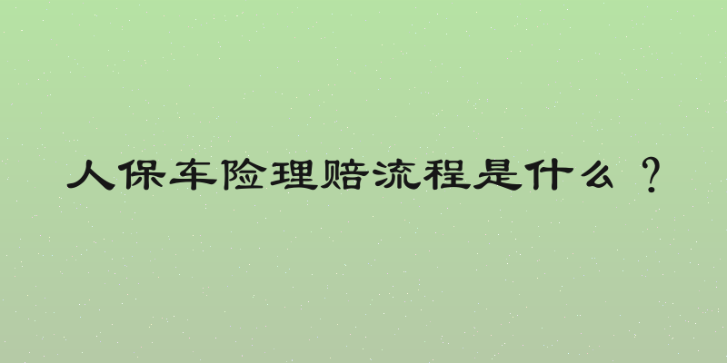 人保车险理赔流程是什么？