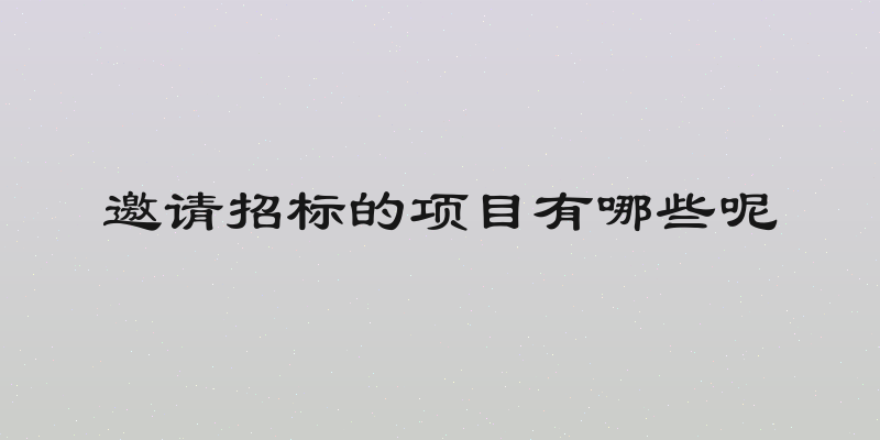 邀请招标的项目有哪些呢