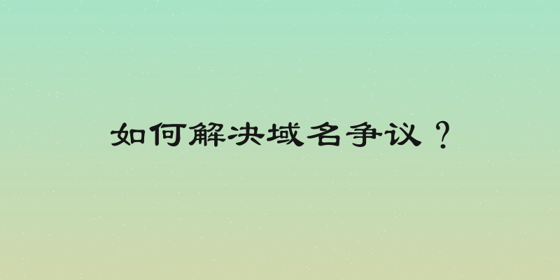 如何解决域名争议？
