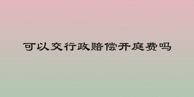 可以交行政赔偿开庭费吗