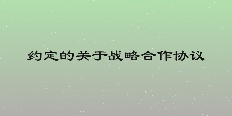 约定的关于战略合作协议