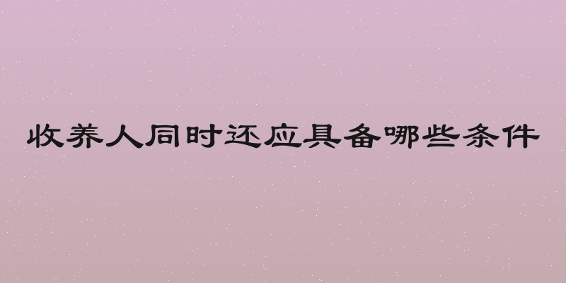 收养人同时还应具备哪些条件
