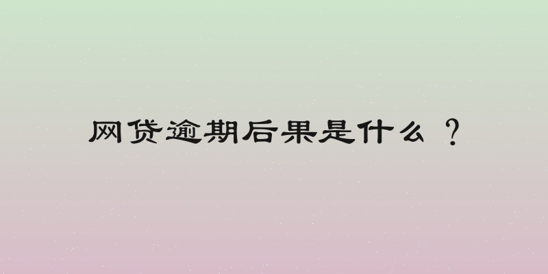 网贷逾期后果是什么？