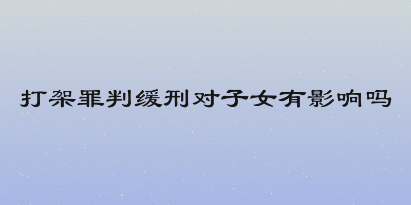 打架罪判缓刑对子女有影响吗