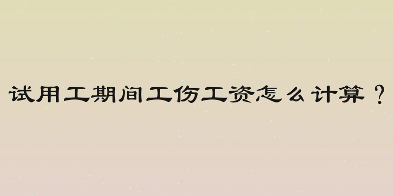 试用工期间工伤工资怎么计算？