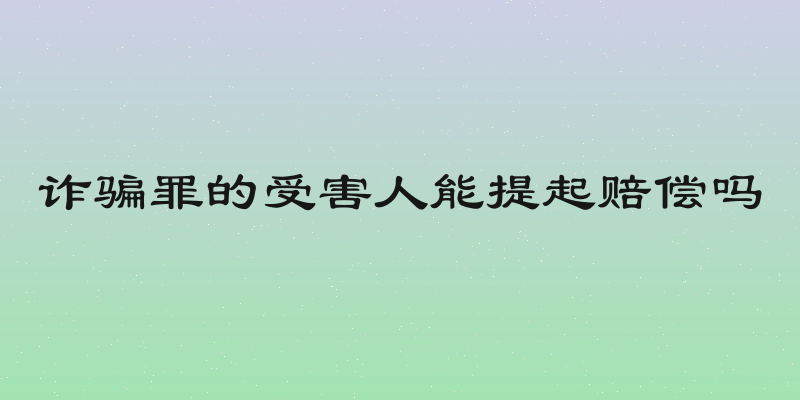 诈骗罪的受害人能提起赔偿吗