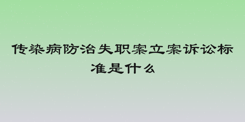 传染病防治失职案立案诉讼标准是什么
