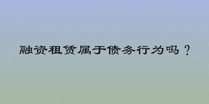 融资租赁属于债务行为吗？