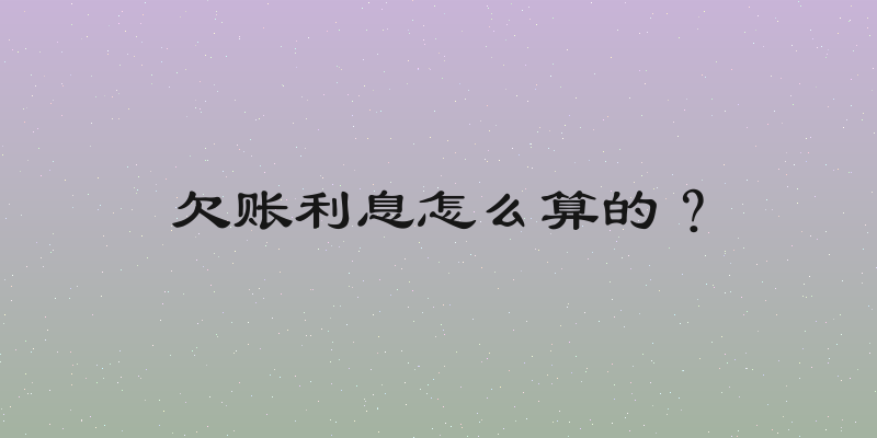 欠账利息怎么算的？