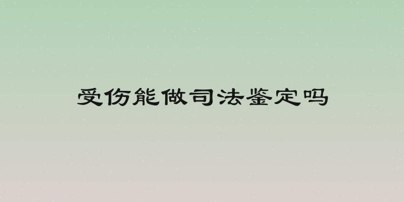受伤能做司法鉴定吗