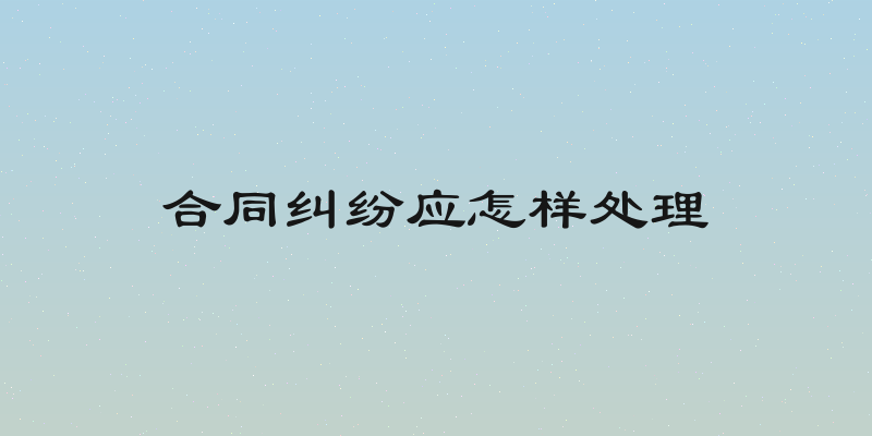 合同纠纷应怎样处理