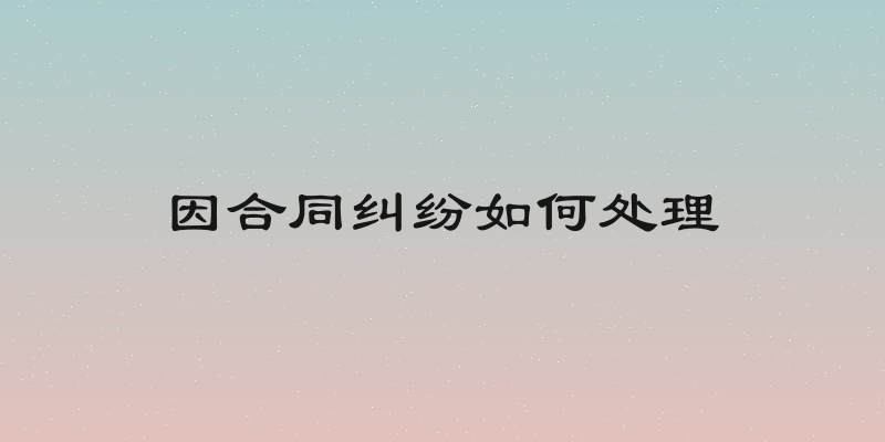 因合同纠纷如何处理