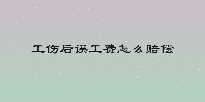 工伤后误工费怎么赔偿