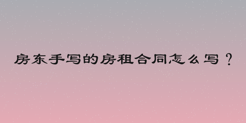 房东手写的房租合同怎么写？