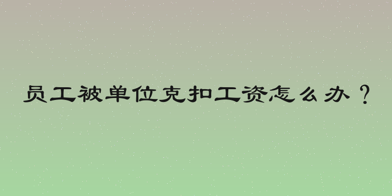 员工被单位克扣工资怎么办？