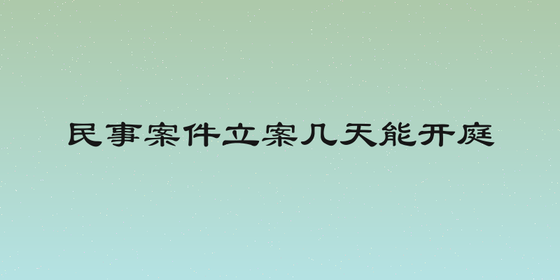 民事案件立案几天能开庭
