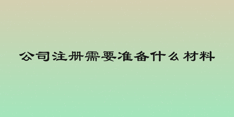 公司注册需要准备什么材料