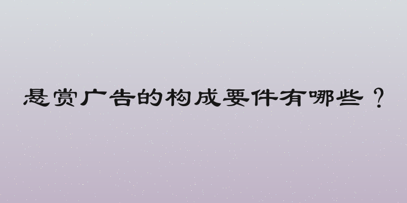 悬赏广告的构成要件有哪些？