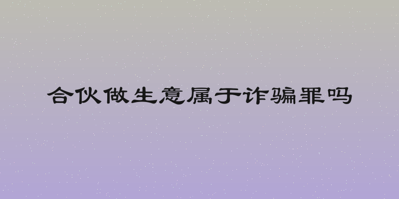 合伙做生意属于诈骗罪吗