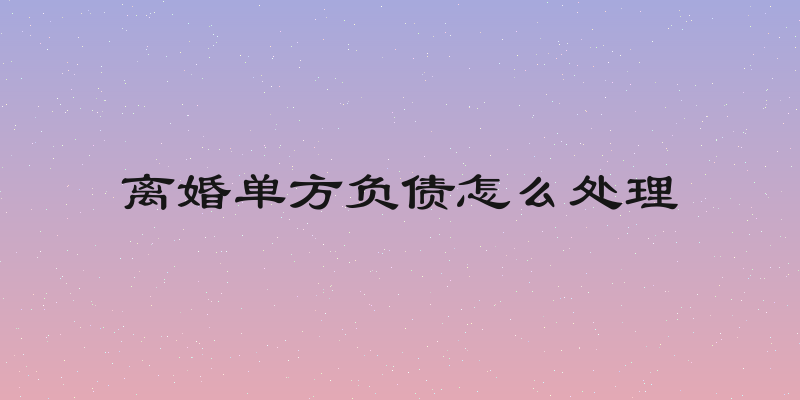 离婚单方负债怎么处理
