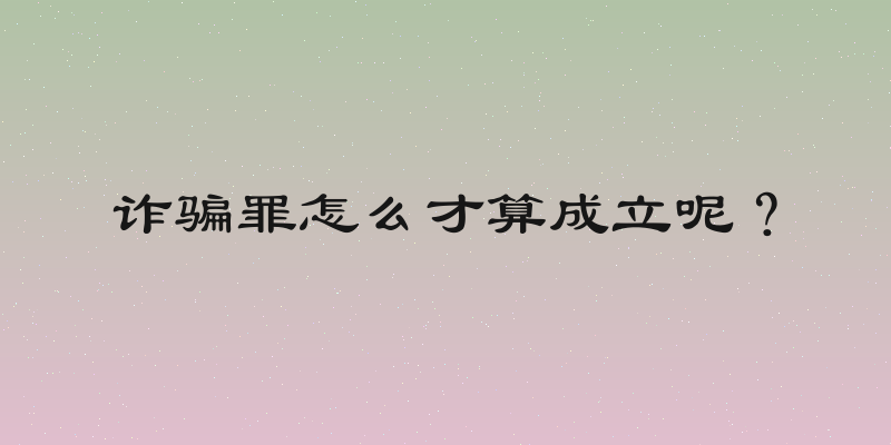 诈骗罪怎么才算成立呢？