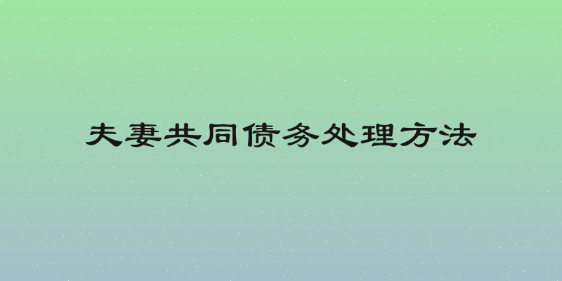 夫妻共同债务处理方法