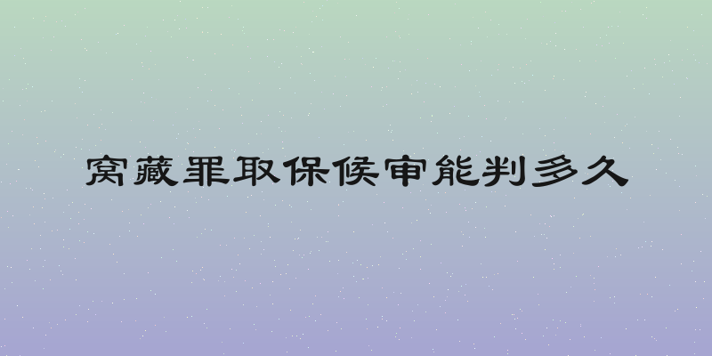 窝藏罪取保候审能判多久