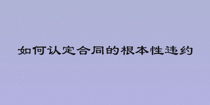 如何认定合同的根本性违约