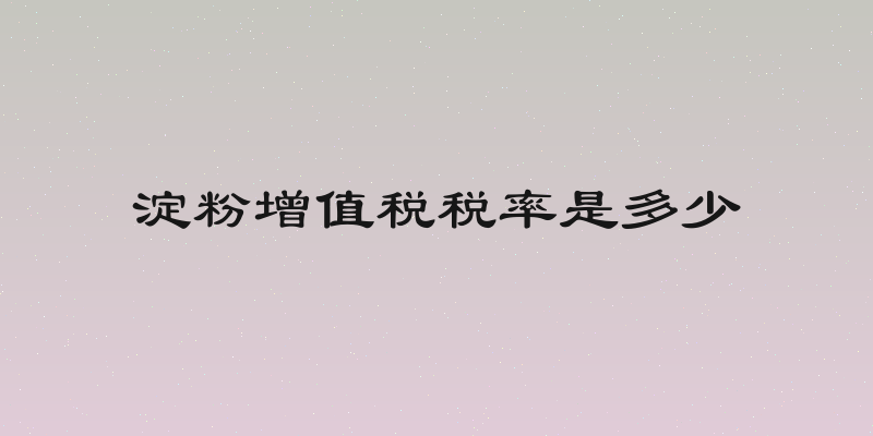 淀粉增值税税率是多少