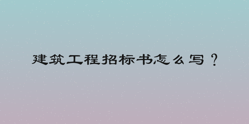 建筑工程招标书怎么写？