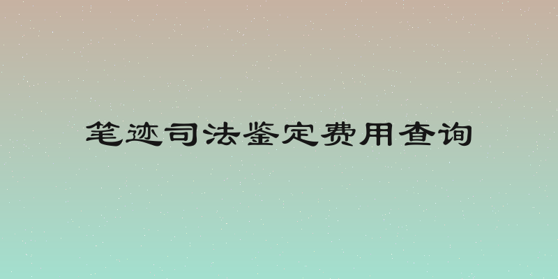 笔迹司法鉴定费用查询