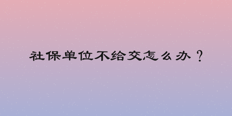 社保单位不给交怎么办？