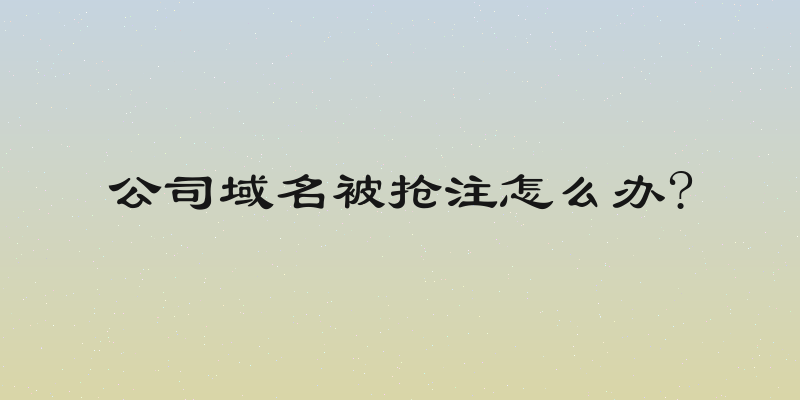 公司域名被抢注怎么办?