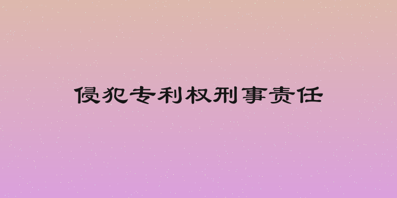 侵犯专利权刑事责任