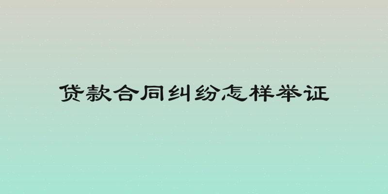 贷款合同纠纷怎样举证