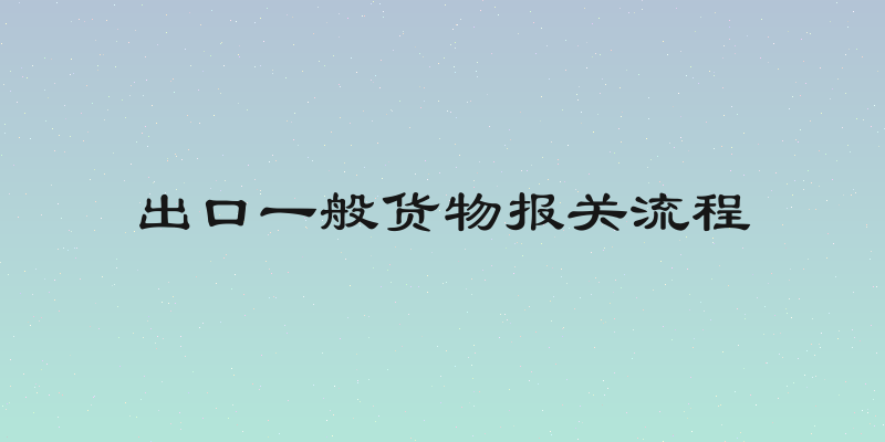 出口一般货物报关流程